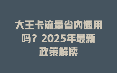 大王卡流量省内通用吗？2025年最新政策解读