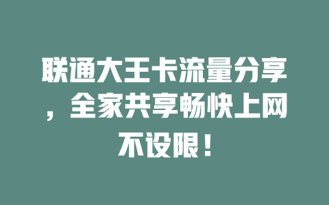 联通大王卡流量分享，全家共享畅快上网不设限！
