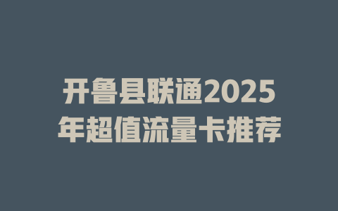 开鲁县联通2025年超值流量卡推荐