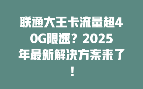 联通大王卡流量超40G限速？2025年最新解决方案来了！