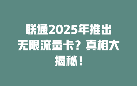 联通2025年推出无限流量卡？真相大揭秘！