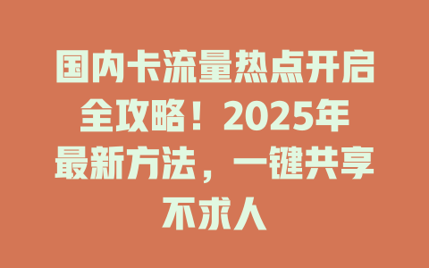 国内卡流量热点开启全攻略！2025年最新方法，一键共享不求人