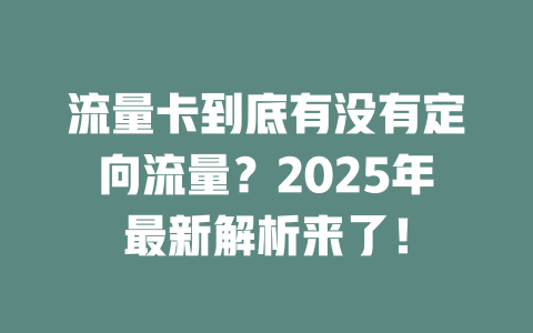 流量卡到底有没有定向流量？2025年最新解析来了！