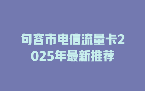句容市电信流量卡2025年最新推荐