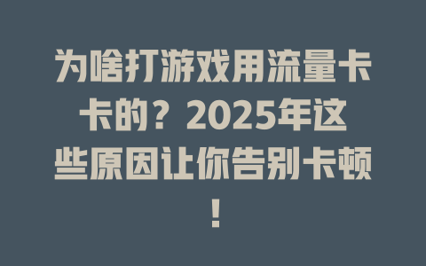 为啥打游戏用流量卡卡的？2025年这些原因让你告别卡顿！