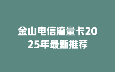 金山电信流量卡2025年最新推荐