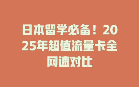 日本留学必备！2025年超值流量卡全网速对比