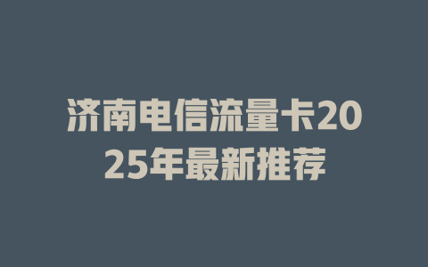 济南电信流量卡2025年最新推荐