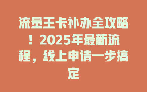 流量王卡补办全攻略！2025年最新流程，线上申请一步搞定