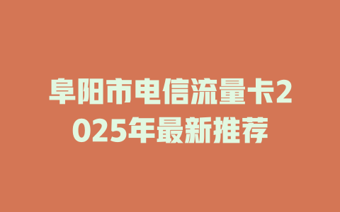 阜阳市电信流量卡2025年最新推荐