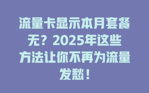 流量卡显示本月套餐无？2025年这些方法让你不再为流量发愁！