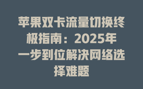 苹果双卡流量切换终极指南：2025年一步到位解决网络选择难题