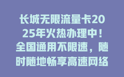 长城无限流量卡2025年火热办理中！全国通用不限速，随时随地畅享高速网络！