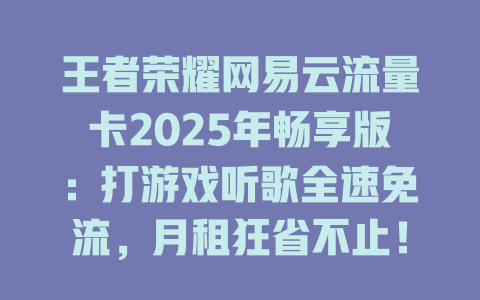 王者荣耀网易云流量卡2025年畅享版：打游戏听歌全速免流，月租狂省不止！