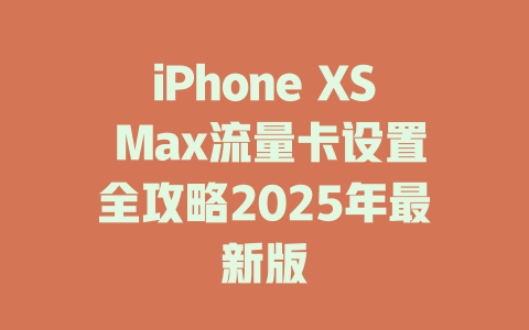 iPhone XS Max流量卡设置全攻略2025年最新版