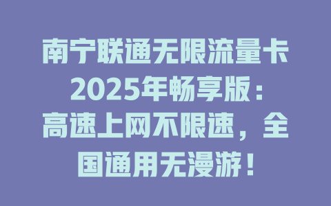 南宁联通无限流量卡2025年畅享版：高速上网不限速，全国通用无漫游！