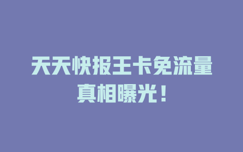 天天快报王卡免流量真相曝光！