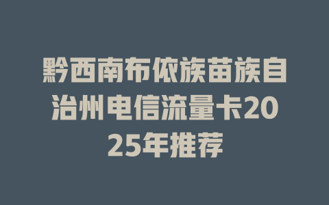 黔西南布依族苗族自治州电信流量卡2025年推荐