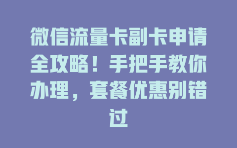 微信流量卡副卡申请全攻略！手把手教你办理，套餐优惠别错过