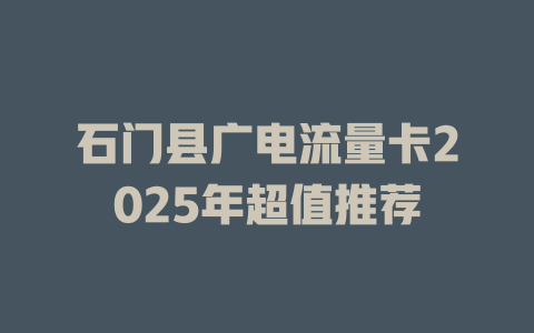 石门县广电流量卡2025年超值推荐