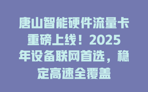 唐山智能硬件流量卡重磅上线！2025年设备联网首选，稳定高速全覆盖