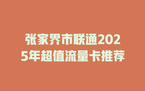 张家界市联通2025年超值流量卡推荐