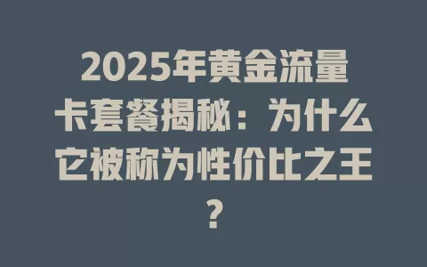 2025年黄金流量卡套餐揭秘：为什么它被称为性价比之王？