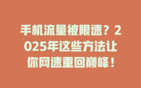 手机流量被限速？2025年这些方法让你网速重回巅峰！