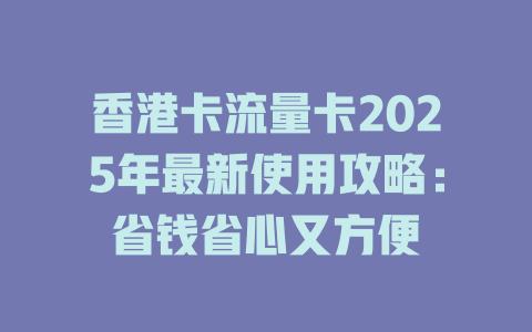 香港卡流量卡2025年最新使用攻略：省钱省心又方便