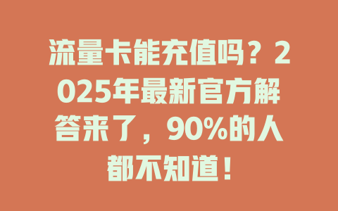 流量卡能充值吗？2025年最新官方解答来了，90%的人都不知道！