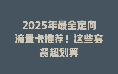 2025年最全定向流量卡推荐！这些套餐超划算