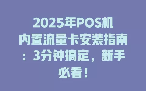 2025年POS机内置流量卡安装指南：3分钟搞定，新手必看！