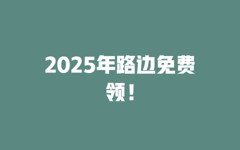 2025年路边免费领！