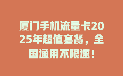 厦门手机流量卡2025年超值套餐，全国通用不限速！