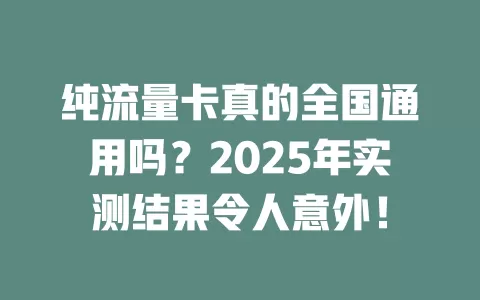 纯流量卡真的全国通用吗？2025年实测结果令人意外！