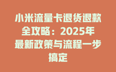 小米流量卡退货退款全攻略：2025年最新政策与流程一步搞定