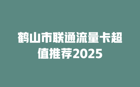 鹤山市联通流量卡超值推荐2025