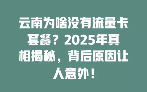 云南为啥没有流量卡套餐？2025年真相揭秘，背后原因让人意外！