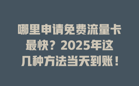 哪里申请免费流量卡最快？2025年这几种方法当天到账！