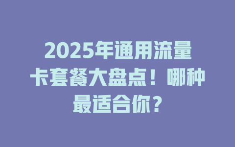 2025年通用流量卡套餐大盘点！哪种最适合你？