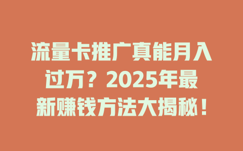 流量卡推广真能月入过万？2025年最新赚钱方法大揭秘！