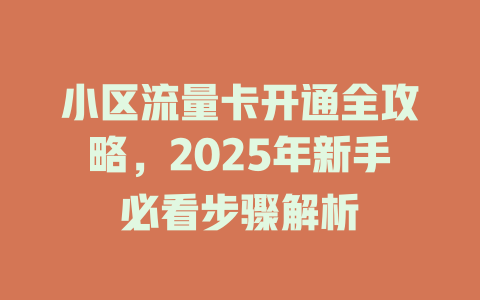 小区流量卡开通全攻略，2025年新手必看步骤解析