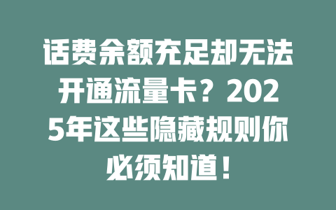 话费余额充足却无法开通流量卡？2025年这些隐藏规则你必须知道！