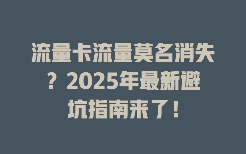 流量卡流量莫名消失？2025年最新避坑指南来了！