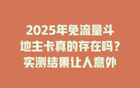 2025年免流量斗地主卡真的存在吗？实测结果让人意外