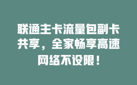 联通主卡流量包副卡共享，全家畅享高速网络不设限！