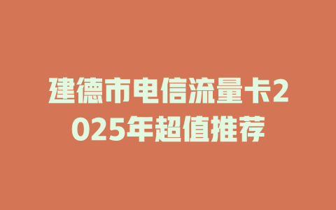 建德市电信流量卡2025年超值推荐