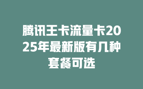 腾讯王卡流量卡2025年最新版有几种套餐可选