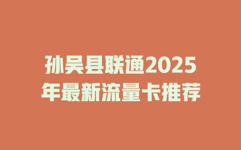 孙吴县联通2025年最新流量卡推荐