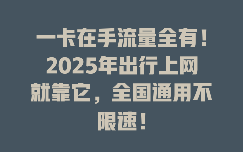一卡在手流量全有！2025年出行上网就靠它，全国通用不限速！